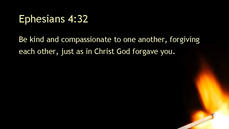 Ephesians 4: 32 Be kind and compassionate to one another, forgiving each other, just Ephesians 4: 32 Be kind and compassionate to one another, forgiving each other, just