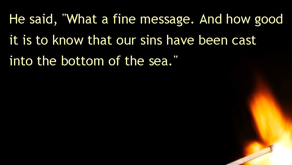 He said, "What a fine message. And how good it is to know that He said, "What a fine message. And how good it is to know that