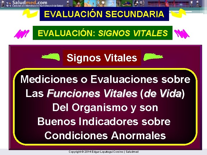 EVALUACIÓN SECUNDARIA EVALUACIÓN: SIGNOS VITALES Signos Vitales Mediciones o Evaluaciones sobre Las Funciones Vitales