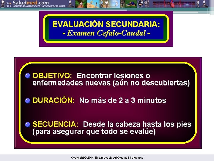 EVALUACIÓN SECUNDARIA: - Examen Cefalo-Caudal - OBJETIVO: Encontrar lesiones o enfermedades nuevas (aún no