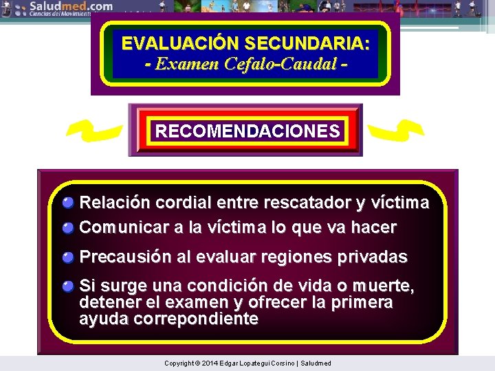 EVALUACIÓN SECUNDARIA: - Examen Cefalo-Caudal - RECOMENDACIONES Relación cordial entre rescatador y víctima Comunicar