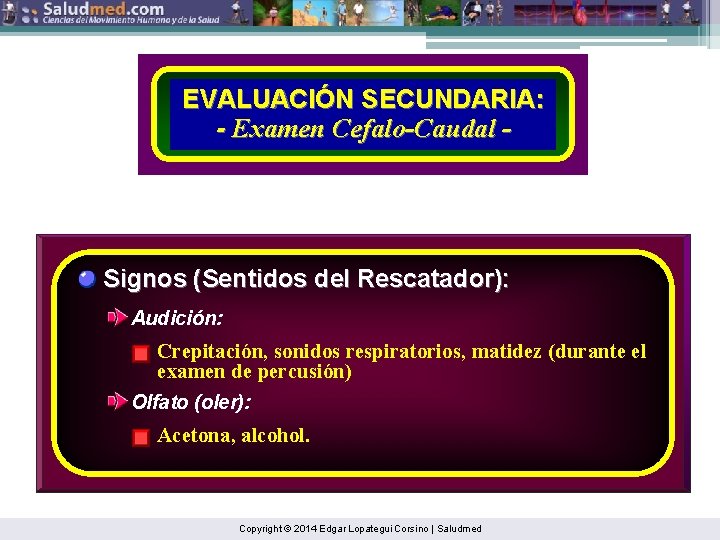 EVALUACIÓN SECUNDARIA: - Examen Cefalo-Caudal - Signos (Sentidos del Rescatador): Audición: Crepitación, sonidos respiratorios,