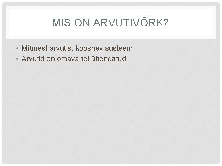 MIS ON ARVUTIVÕRK? • Mitmest arvutist koosnev süsteem • Arvutid on omavahel ühendatud 
