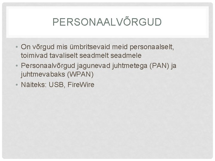 PERSONAALVÕRGUD • On võrgud mis ümbritsevaid meid personaalselt, toimivad tavaliselt seadmele • Personaalvõrgud jagunevad