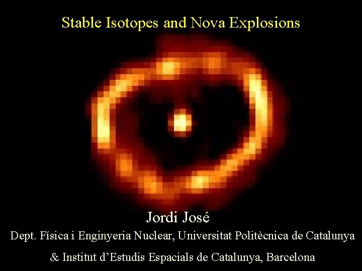 Stable Isotopes and Nova Explosions Jordi José Dept. Física i Enginyeria Nuclear, Universitat Politècnica
