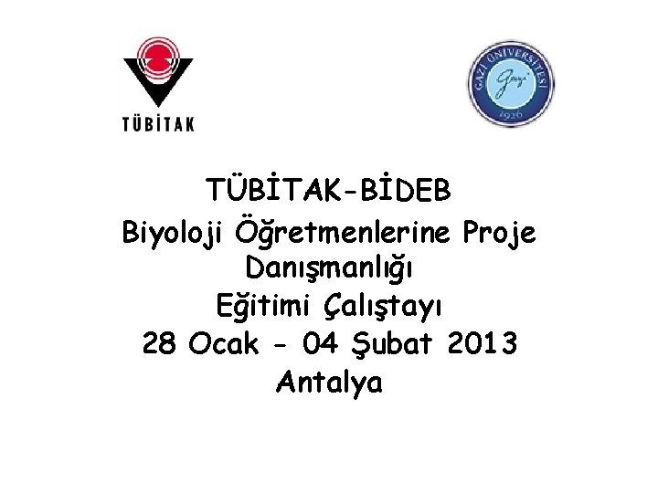 TÜBİTAK-BİDEB Biyoloji Öğretmenlerine Proje Danışmanlığı Eğitimi Çalıştayı 28 Ocak - 04 Şubat 2013 Antalya