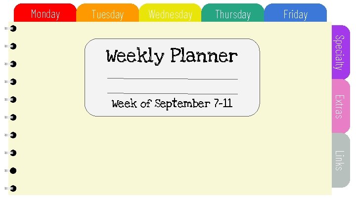 Monday Tuesday Wednesday Thursday Friday Weekly Planner Specialty Week of September 7 -11 Extras