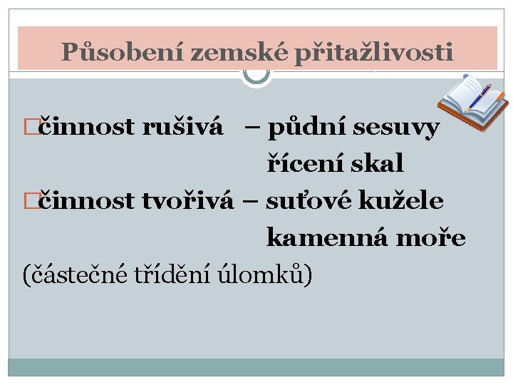 Působení zemské přitažlivosti �činnost rušivá – půdní sesuvy řícení skal �činnost tvořivá – suťové