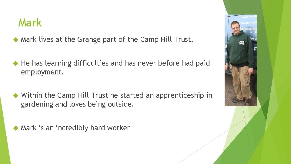 Mark lives at the Grange part of the Camp Hill Trust. He has learning