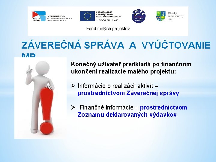 ZÁVEREČNÁ SPRÁVA A VYÚČTOVANIE MP Konečný užívateľ predkladá po finančnom ukončení realizácie malého projektu: