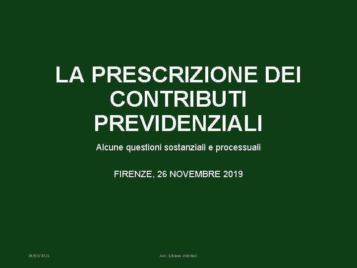 LA PRESCRIZIONE DEI CONTRIBUTI PREVIDENZIALI Alcune questioni sostanziali e processuali FIRENZE, 26 NOVEMBRE 2019