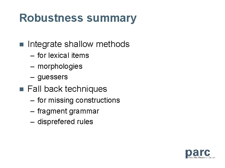 Robustness summary n Integrate shallow methods – for lexical items – morphologies – guessers