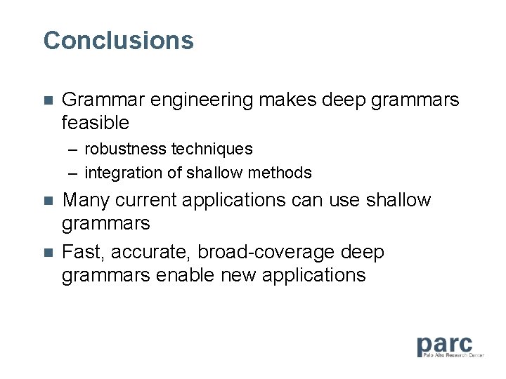 Conclusions n Grammar engineering makes deep grammars feasible – robustness techniques – integration of