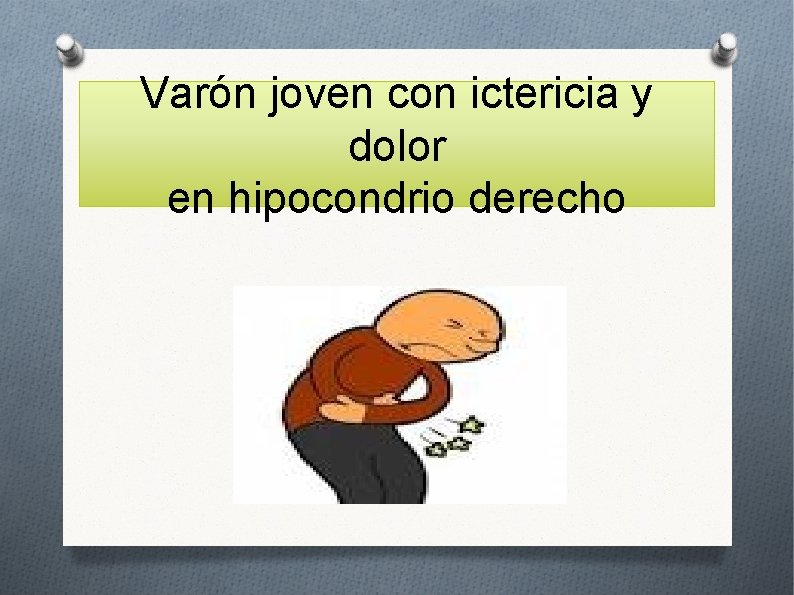 Varón joven con ictericia y dolor en hipocondrio derecho 