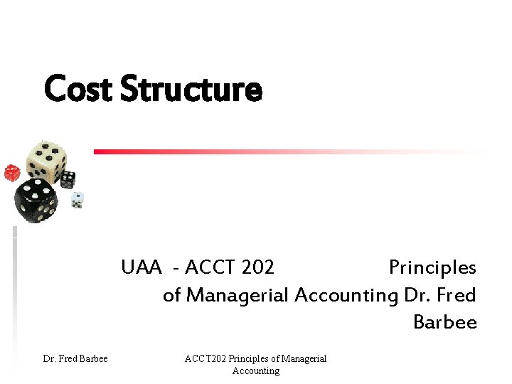 Cost Structure UAA - ACCT 202 Principles of Managerial Accounting Dr. Fred Barbee ACCT