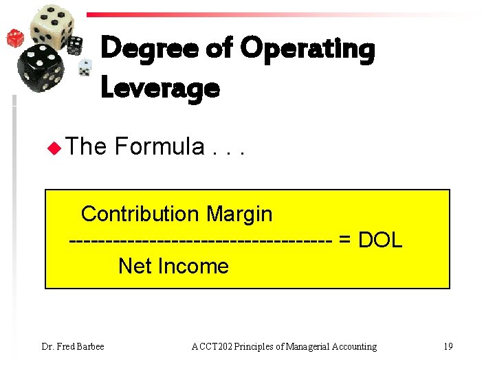 Degree of Operating Leverage u The Formula. . . Contribution Margin ------------------ = DOL