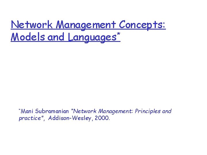 Network Management Concepts: Models and Languages* *Mani Subramanian “Network Management: Principles and practice”, Addison-Wesley,