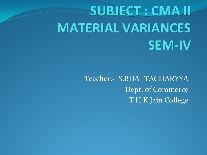 SUBJECT : CMA II MATERIAL VARIANCES SEM-IV Teacher: - S. BHATTACHARYYA Dept. of Commerce