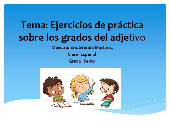 Tema: Ejercicios de práctica sobre los grados del adjetivo Maestra: Sra. Brenda Martínez Clase: