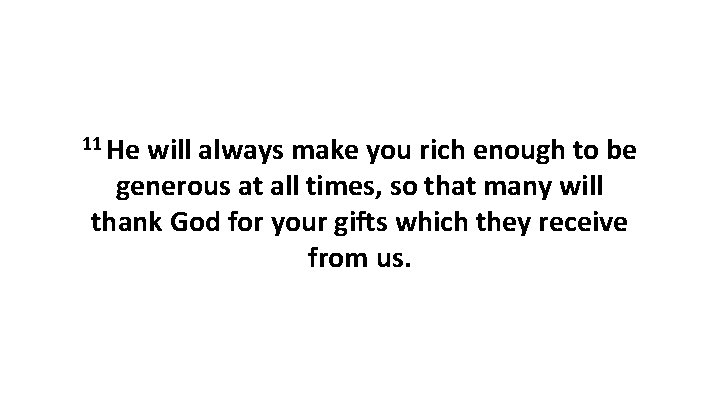 11 He will always make you rich enough to be generous at all times,