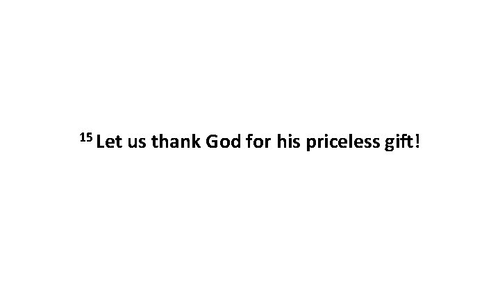 15 Let us thank God for his priceless gift! 