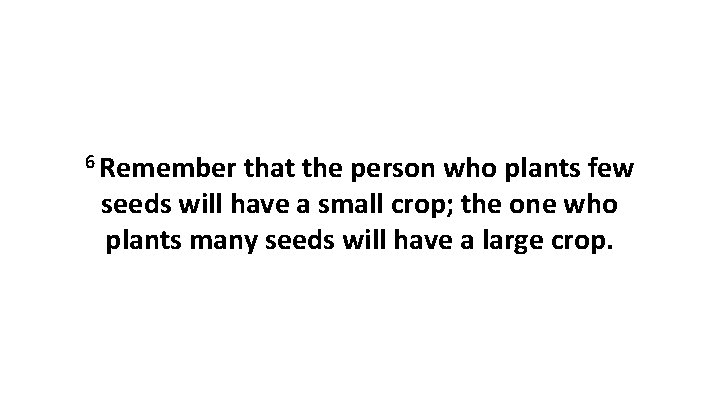 6 Remember that the person who plants few seeds will have a small crop;