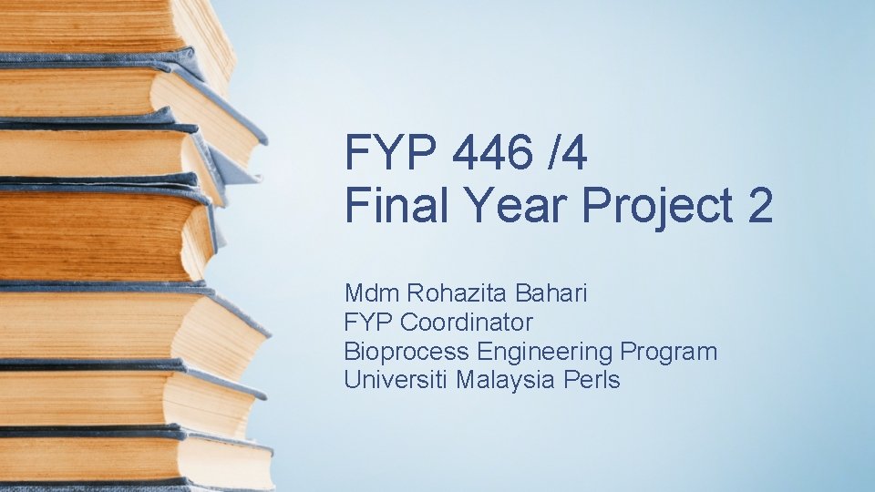 FYP 446 /4 Final Year Project 2 Mdm Rohazita Bahari FYP Coordinator Bioprocess Engineering