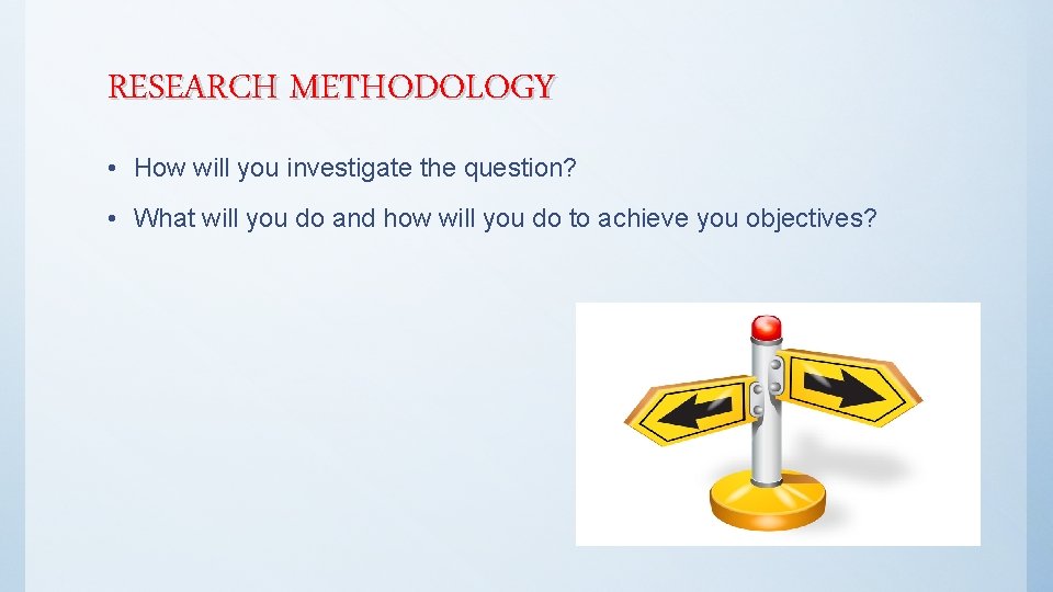 RESEARCH METHODOLOGY • How will you investigate the question? • What will you do