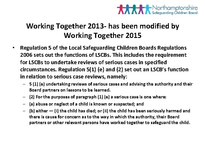 Working Together 2013 - has been modified by Working Together 2015 • Regulation 5