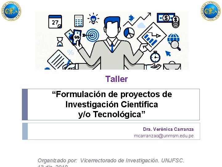 Taller “Formulación de proyectos de Investigación Científica y/o Tecnológica” Dra. Verónica Carranza mcarranzao@unmsm. edu.