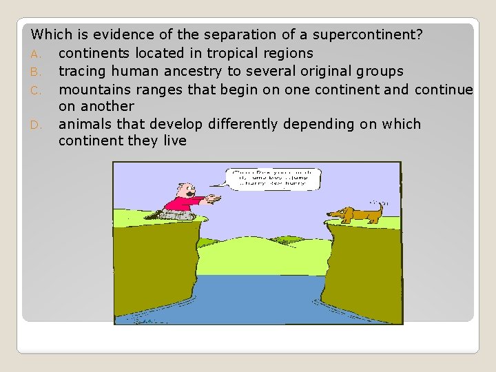 Which is evidence of the separation of a supercontinent? A. continents located in tropical