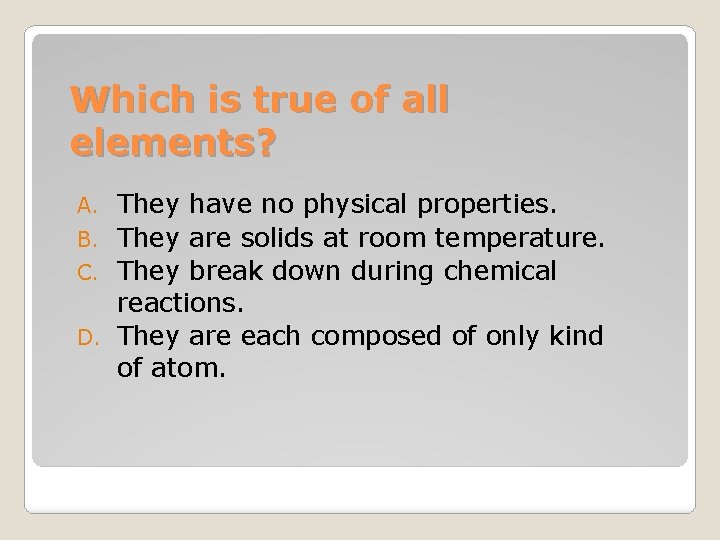 Which is true of all elements? They have no physical properties. B. They are