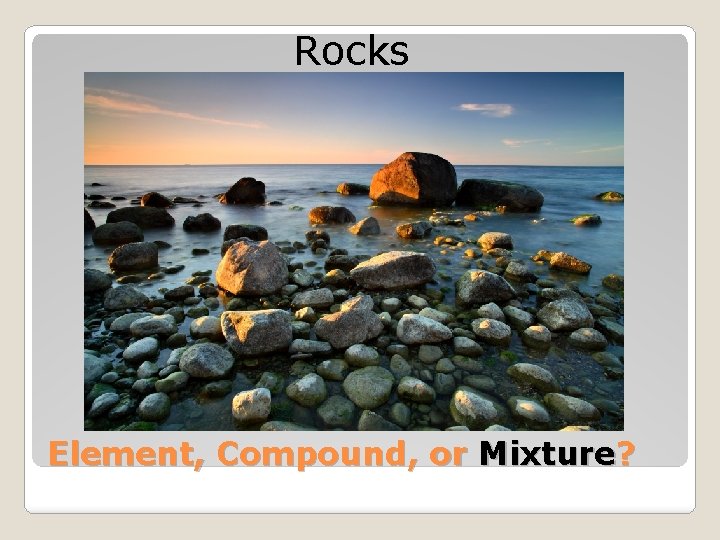 Rocks Element, Compound, or Mixture? 