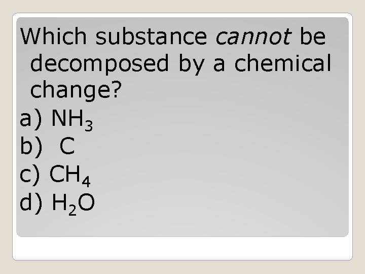 Which substance cannot be decomposed by a chemical change? a) NH 3 b) C