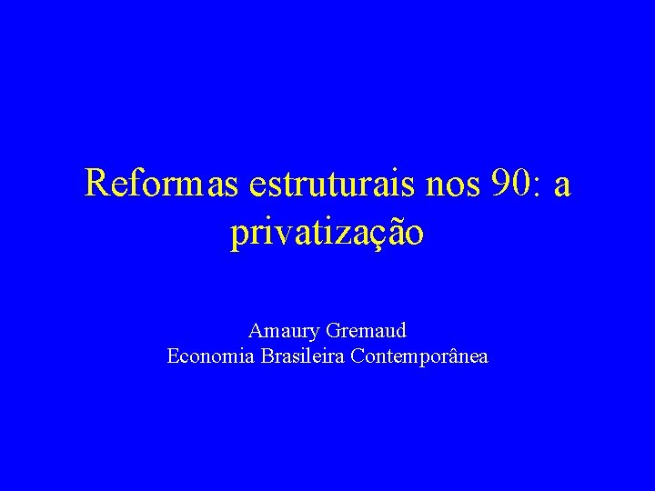 Reformas estruturais nos 90: a privatização Amaury Gremaud Economia Brasileira Contemporânea 