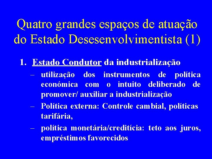 Quatro grandes espaços de atuação do Estado Desesenvolvimentista (1) 1. Estado Condutor da industrialização