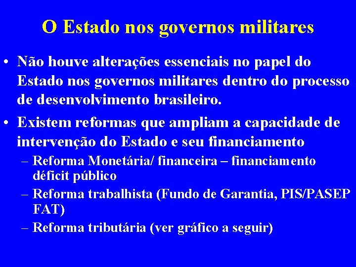 O Estado nos governos militares • Não houve alterações essenciais no papel do Estado