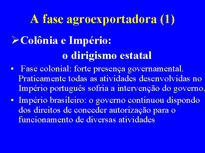 A fase agroexportadora (1) ØColônia e Império: o dirigismo estatal • Fase colonial: forte