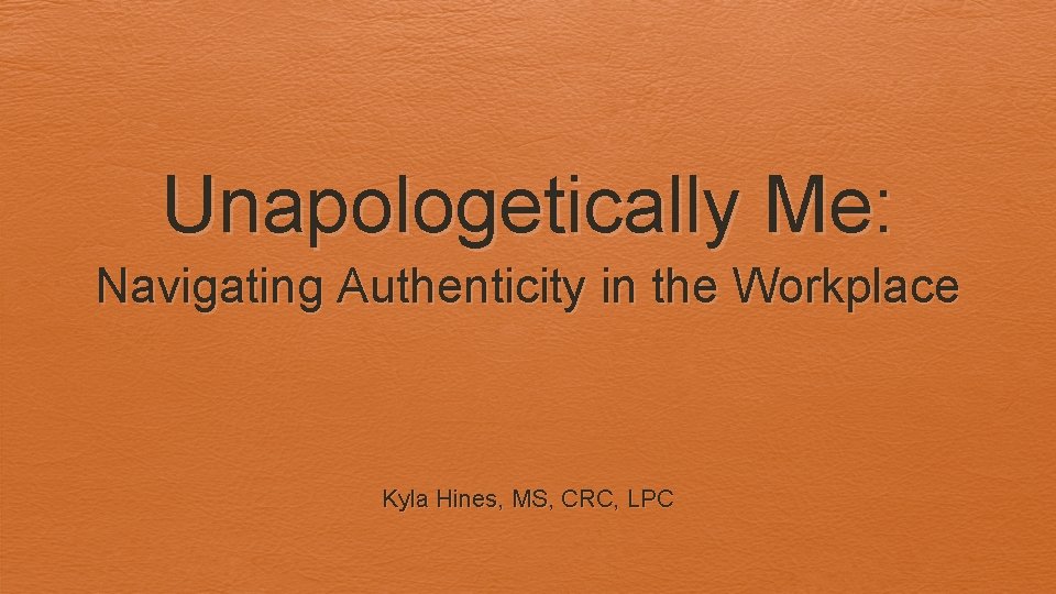 Unapologetically Me: Navigating Authenticity in the Workplace Kyla Hines, MS, CRC, LPC 