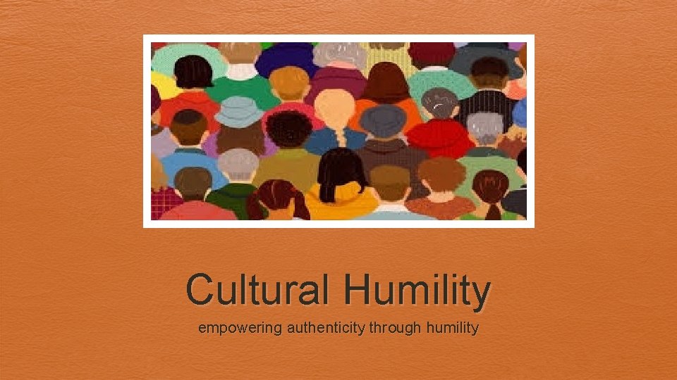 Cultural Humility empowering authenticity through humility 