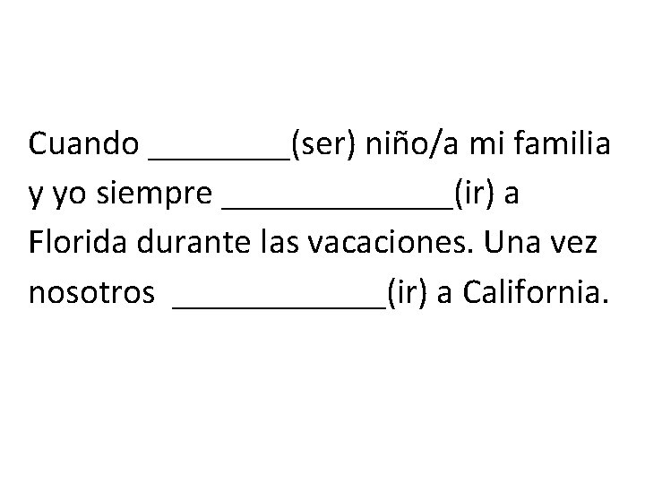 Cuando ____(ser) niño/a mi familia y yo siempre _______(ir) a Florida durante las vacaciones.