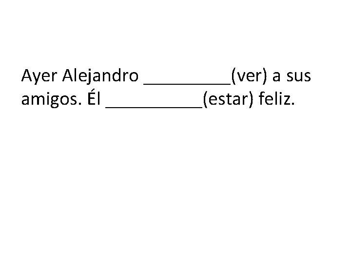 Ayer Alejandro _____(ver) a sus amigos. Él _____(estar) feliz. 