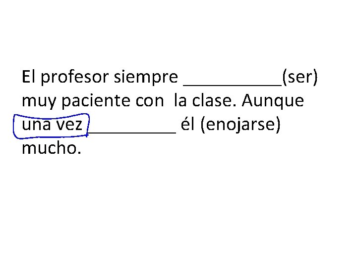 El profesor siempre _____(ser) muy paciente con la clase. Aunque una vez _____ él