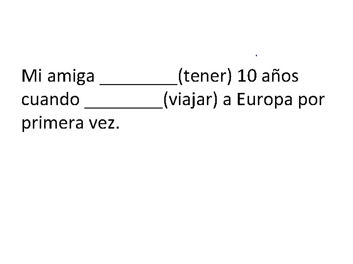 Mi amiga ____(tener) 10 años cuando ____(viajar) a Europa por primera vez. 