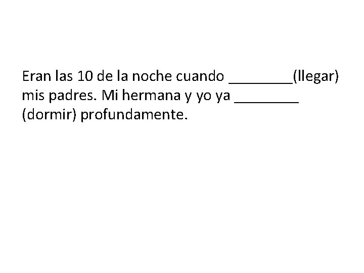 Eran las 10 de la noche cuando ____(llegar) mis padres. Mi hermana y yo