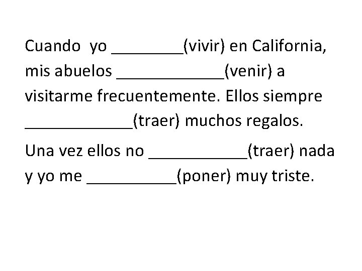 Cuando yo ____(vivir) en California, mis abuelos ______(venir) a visitarme frecuentemente. Ellos siempre ______(traer)