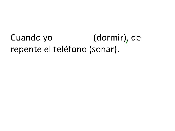 Cuando yo____ (dormir), de repente el teléfono (sonar). 