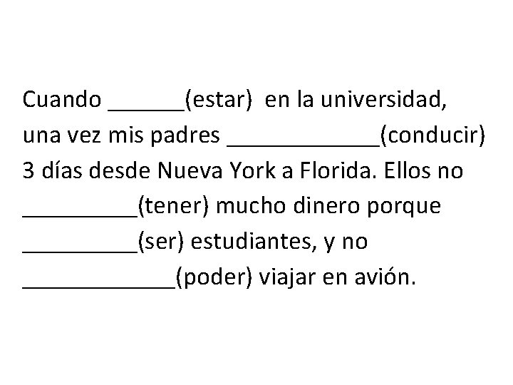 Cuando ______(estar) en la universidad, una vez mis padres ______(conducir) 3 días desde Nueva