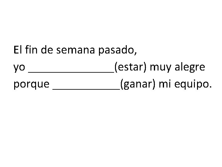 El fin de semana pasado, yo _______(estar) muy alegre porque ______(ganar) mi equipo. 