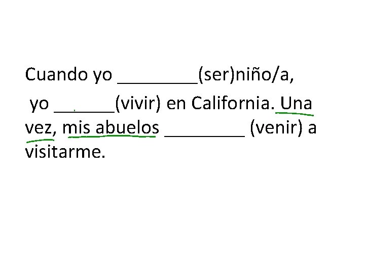 Cuando yo ____(ser)niño/a, yo ______(vivir) en California. Una vez, mis abuelos ____ (venir) a